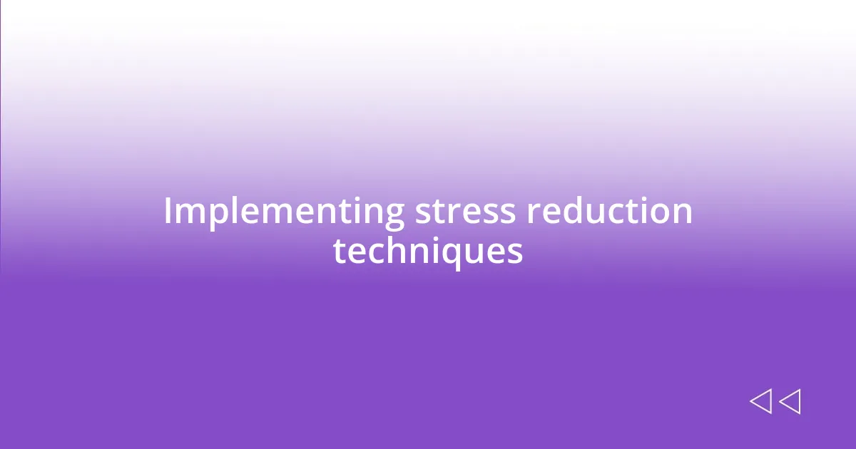 Implementing stress reduction techniques