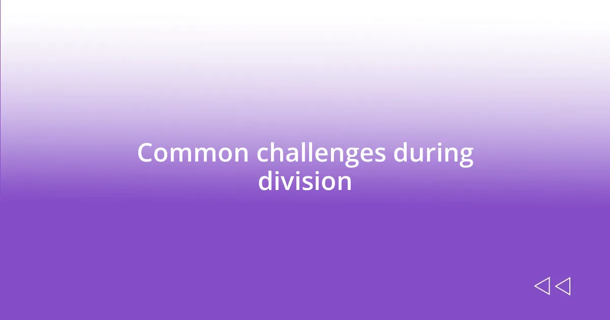 Common challenges during division